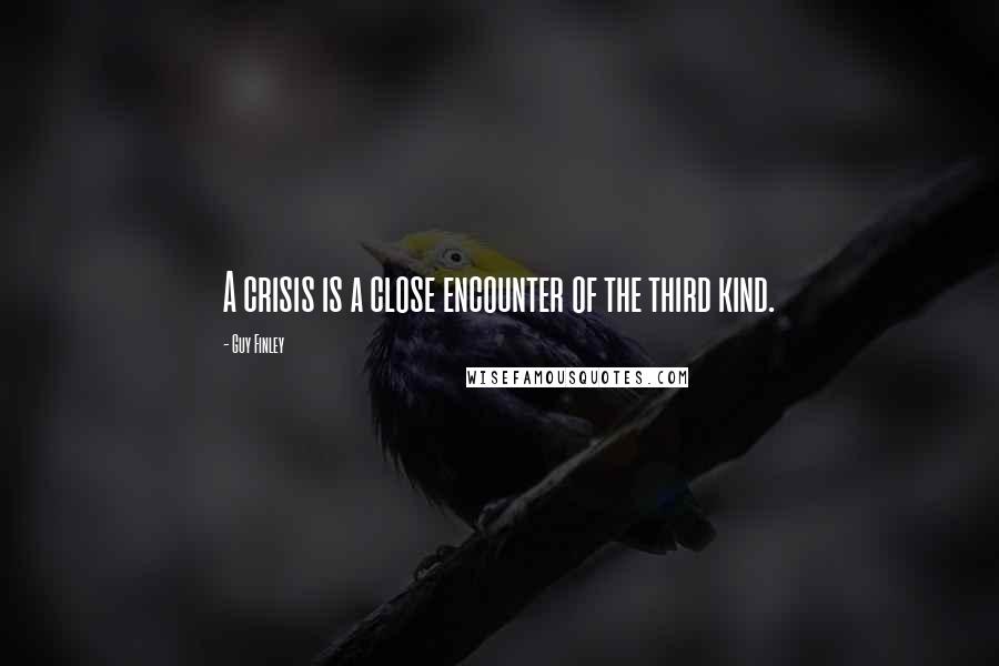 Guy Finley Quotes: A crisis is a close encounter of the third kind.