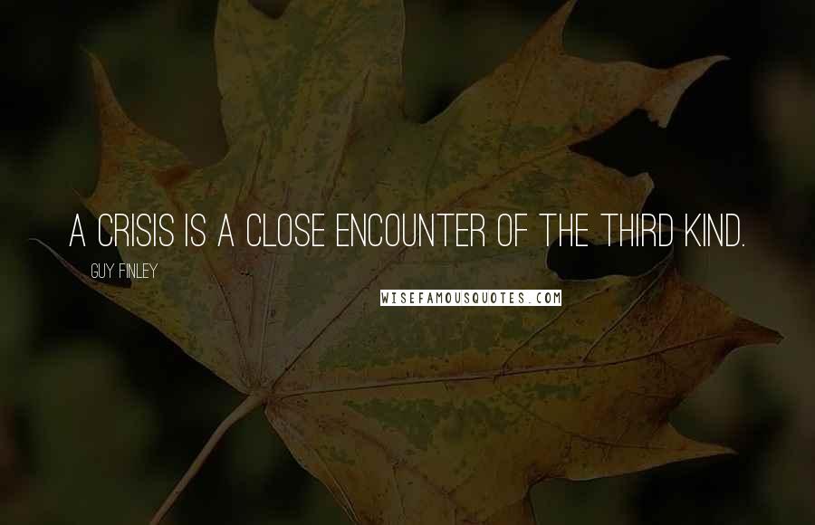 Guy Finley Quotes: A crisis is a close encounter of the third kind.