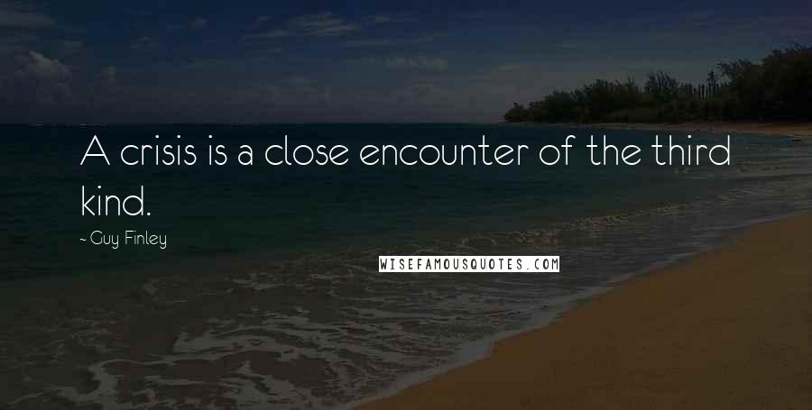 Guy Finley Quotes: A crisis is a close encounter of the third kind.