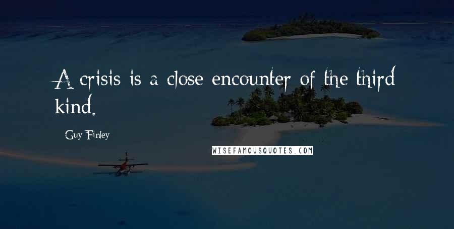 Guy Finley Quotes: A crisis is a close encounter of the third kind.