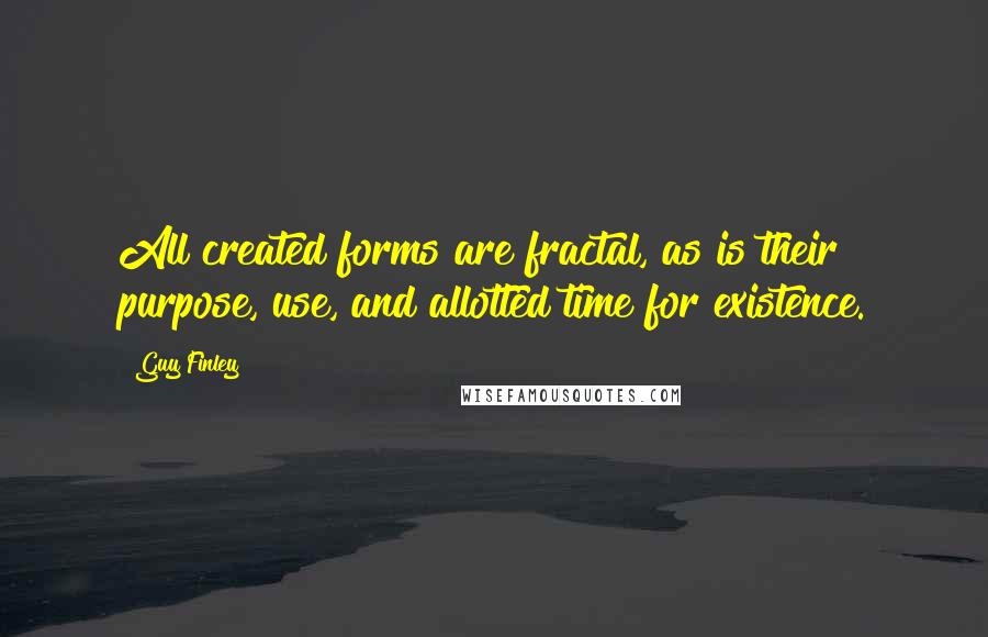 Guy Finley Quotes: All created forms are fractal, as is their purpose, use, and allotted time for existence.