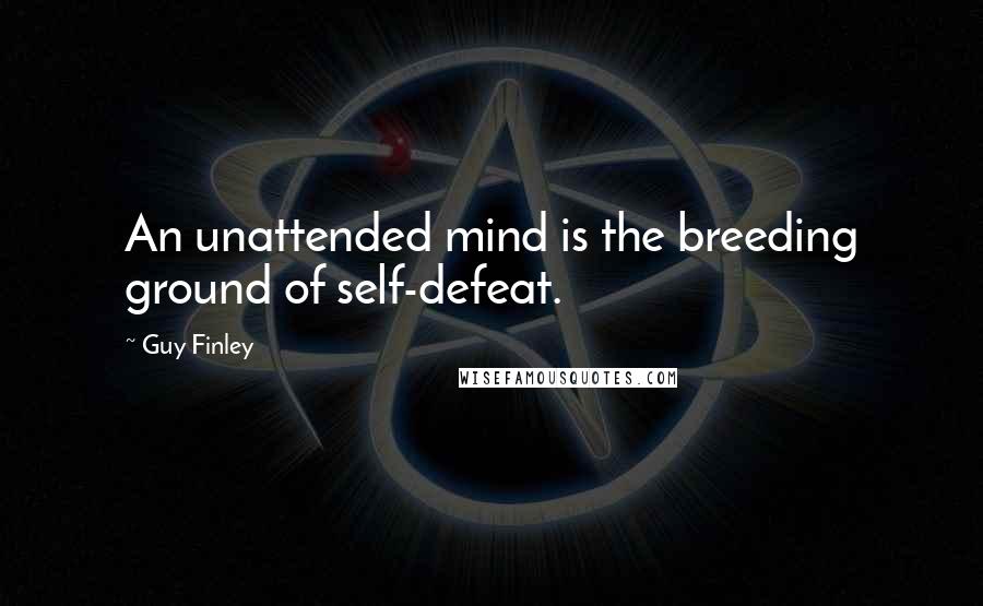 Guy Finley Quotes: An unattended mind is the breeding ground of self-defeat.