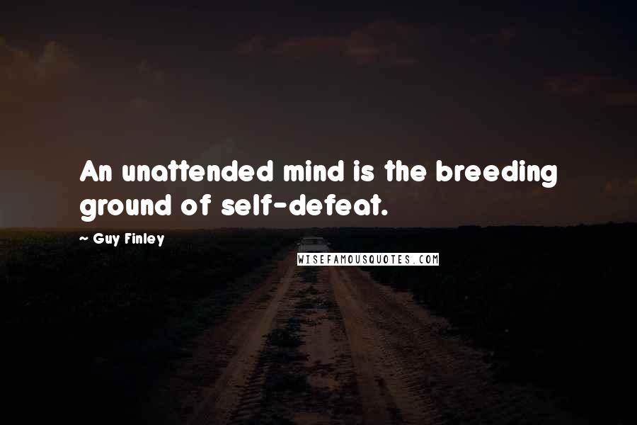 Guy Finley Quotes: An unattended mind is the breeding ground of self-defeat.