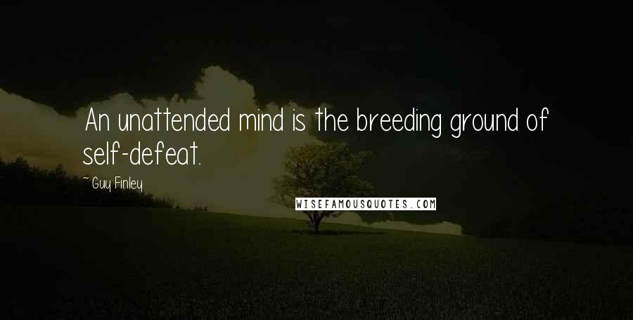 Guy Finley Quotes: An unattended mind is the breeding ground of self-defeat.
