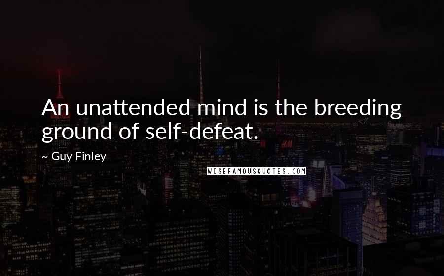 Guy Finley Quotes: An unattended mind is the breeding ground of self-defeat.
