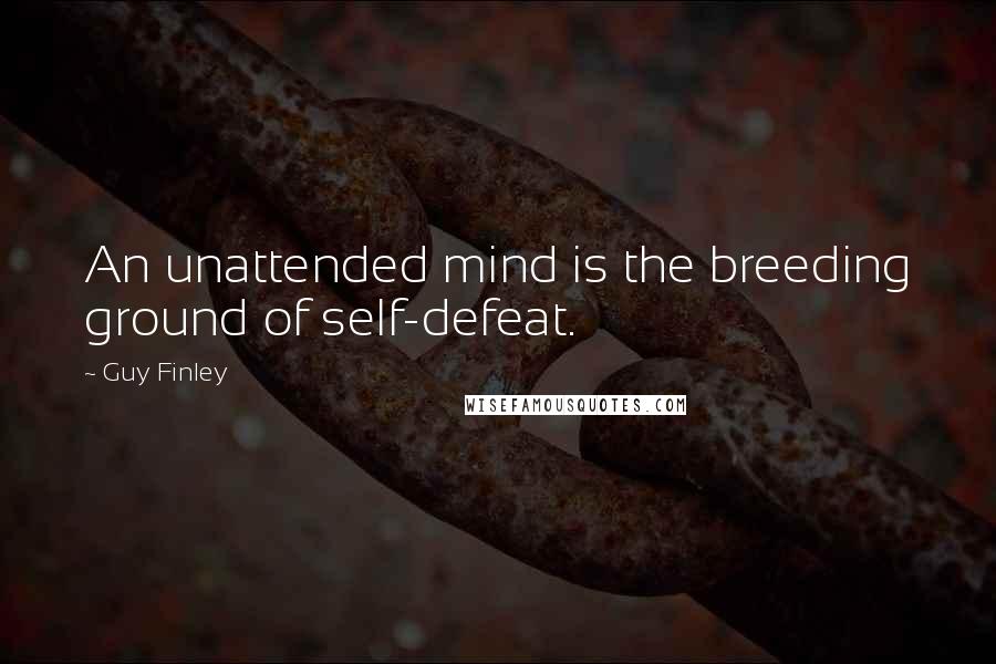 Guy Finley Quotes: An unattended mind is the breeding ground of self-defeat.