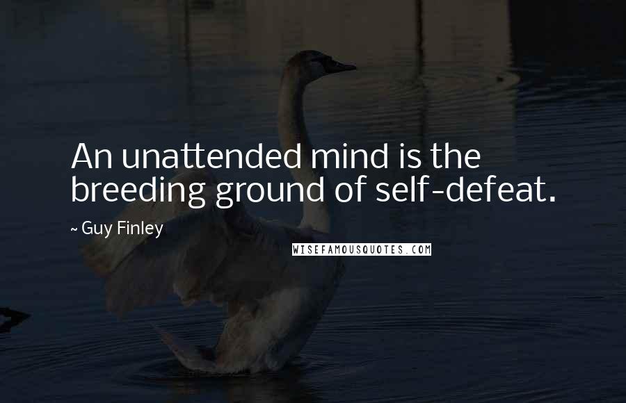 Guy Finley Quotes: An unattended mind is the breeding ground of self-defeat.