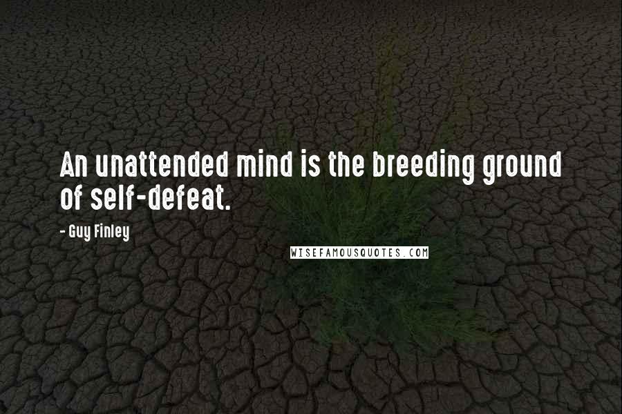 Guy Finley Quotes: An unattended mind is the breeding ground of self-defeat.