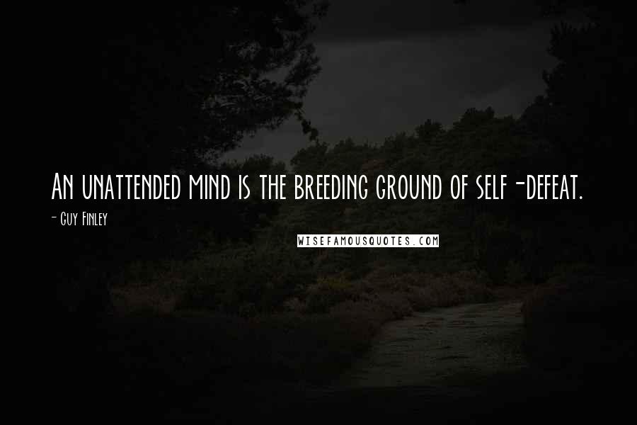 Guy Finley Quotes: An unattended mind is the breeding ground of self-defeat.
