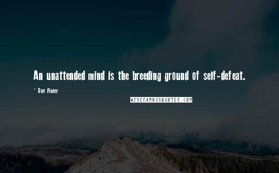 Guy Finley Quotes: An unattended mind is the breeding ground of self-defeat.