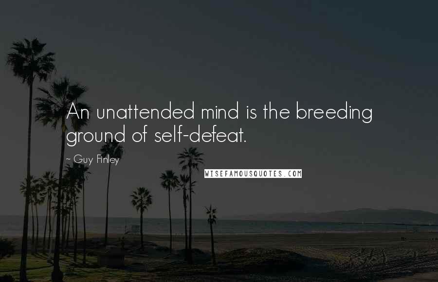 Guy Finley Quotes: An unattended mind is the breeding ground of self-defeat.