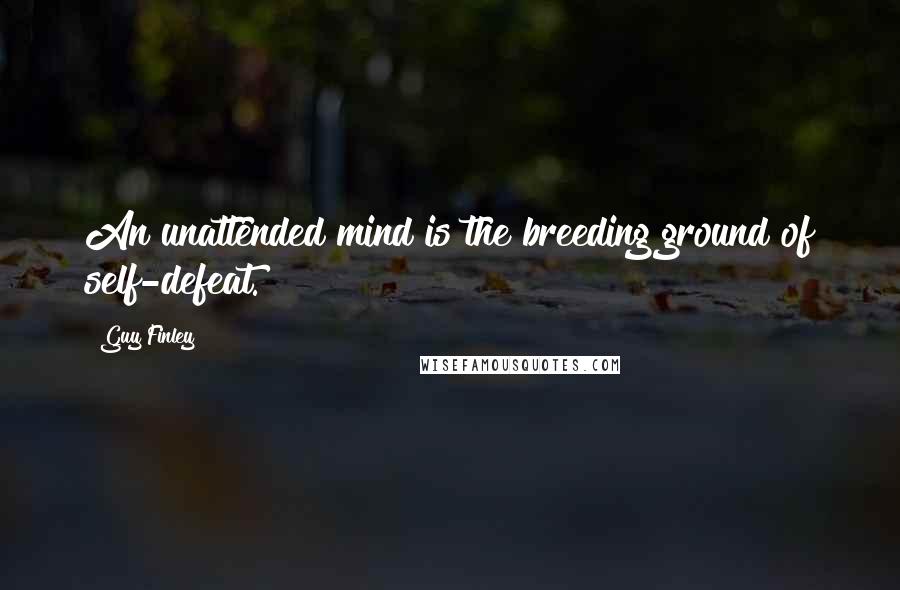 Guy Finley Quotes: An unattended mind is the breeding ground of self-defeat.