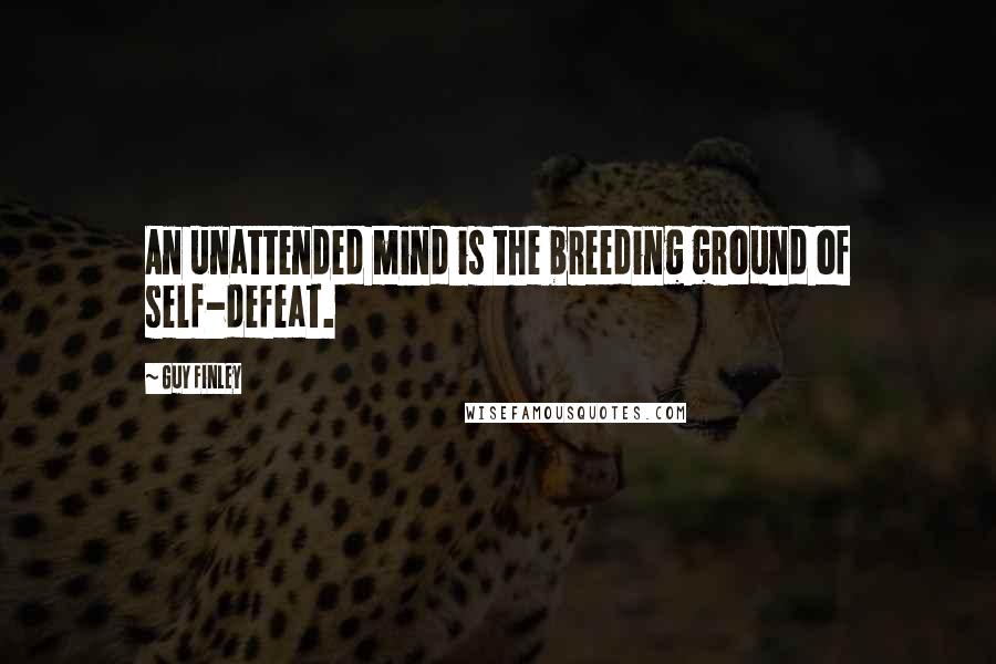 Guy Finley Quotes: An unattended mind is the breeding ground of self-defeat.