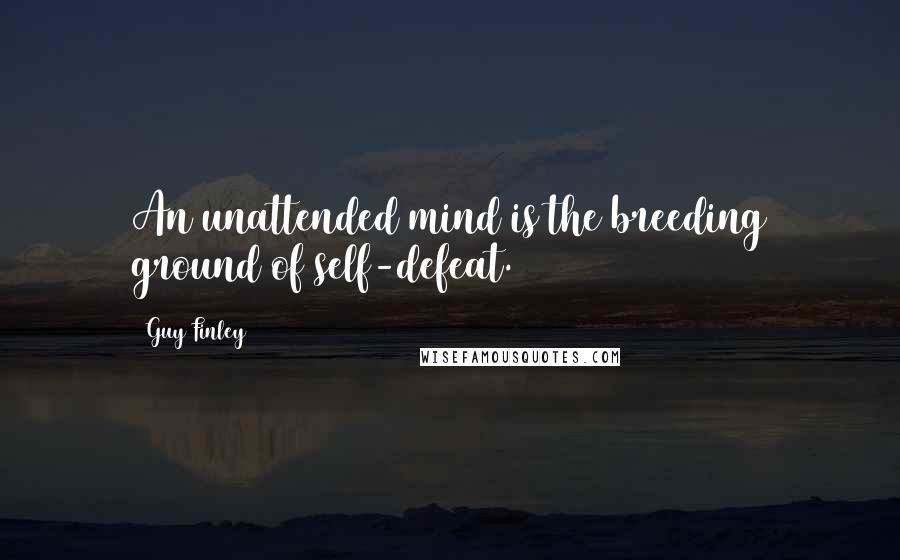 Guy Finley Quotes: An unattended mind is the breeding ground of self-defeat.