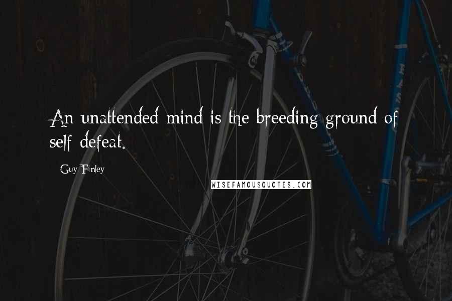 Guy Finley Quotes: An unattended mind is the breeding ground of self-defeat.