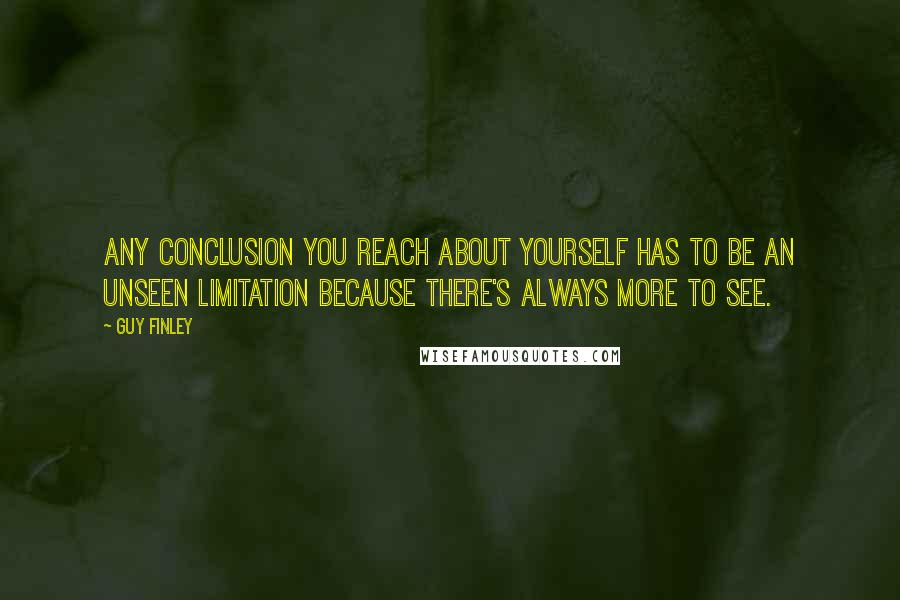 Guy Finley Quotes: Any conclusion you reach about yourself has to be an unseen limitation because there's always more to see.