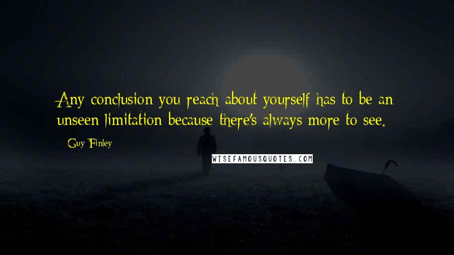 Guy Finley Quotes: Any conclusion you reach about yourself has to be an unseen limitation because there's always more to see.