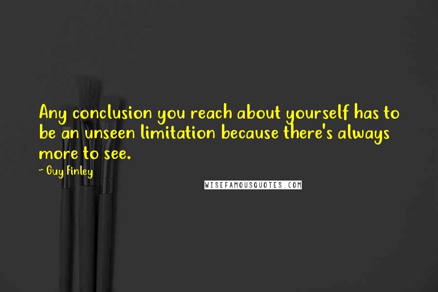 Guy Finley Quotes: Any conclusion you reach about yourself has to be an unseen limitation because there's always more to see.