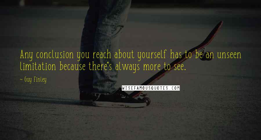 Guy Finley Quotes: Any conclusion you reach about yourself has to be an unseen limitation because there's always more to see.