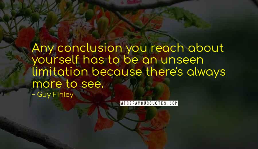 Guy Finley Quotes: Any conclusion you reach about yourself has to be an unseen limitation because there's always more to see.