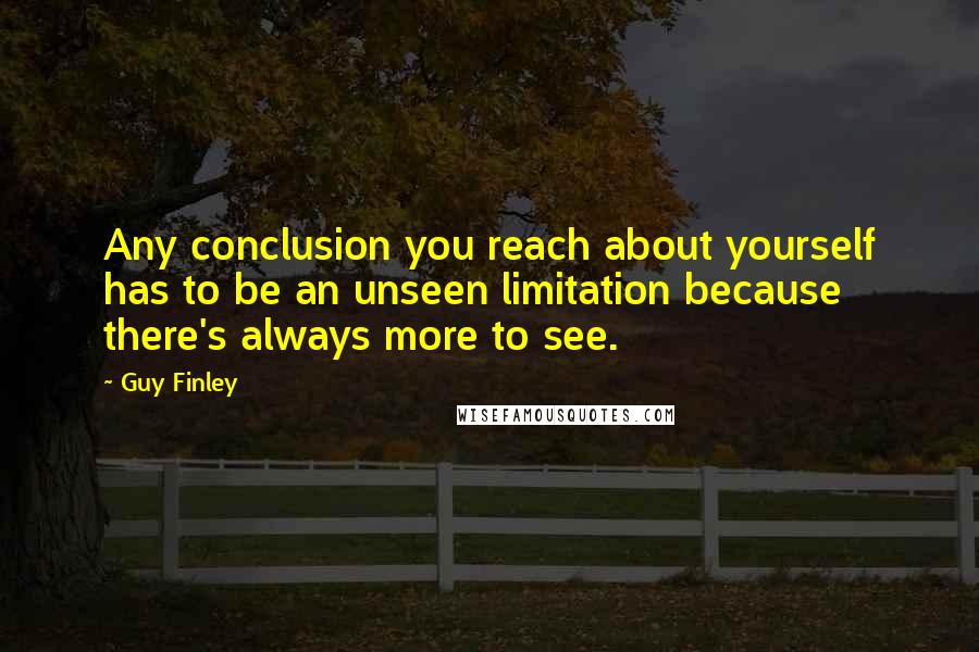 Guy Finley Quotes: Any conclusion you reach about yourself has to be an unseen limitation because there's always more to see.