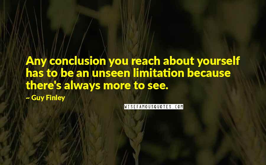 Guy Finley Quotes: Any conclusion you reach about yourself has to be an unseen limitation because there's always more to see.