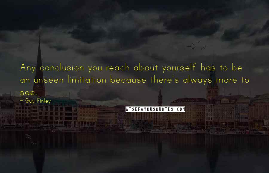 Guy Finley Quotes: Any conclusion you reach about yourself has to be an unseen limitation because there's always more to see.