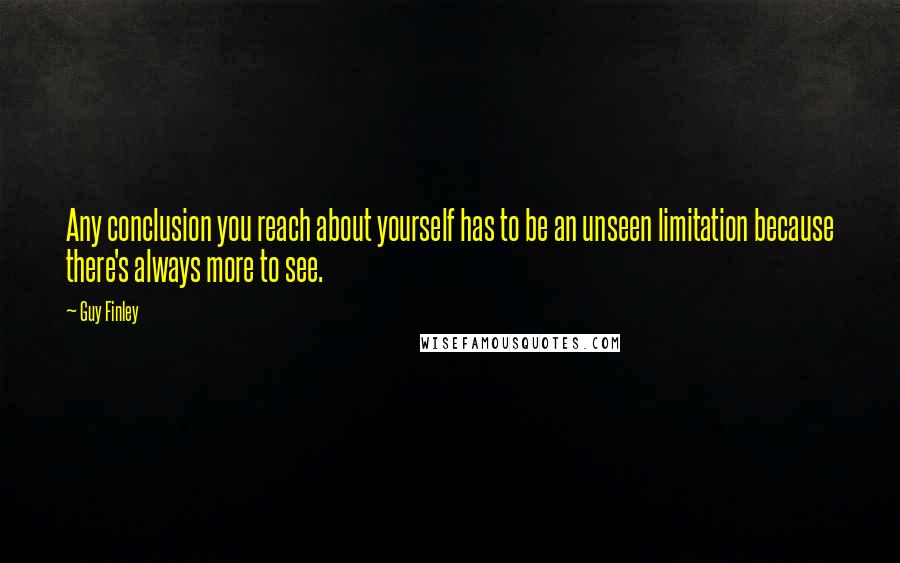 Guy Finley Quotes: Any conclusion you reach about yourself has to be an unseen limitation because there's always more to see.