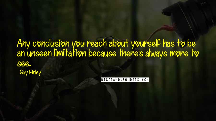 Guy Finley Quotes: Any conclusion you reach about yourself has to be an unseen limitation because there's always more to see.