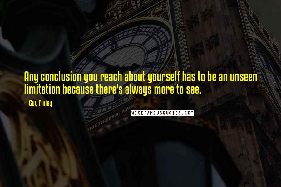 Guy Finley Quotes: Any conclusion you reach about yourself has to be an unseen limitation because there's always more to see.