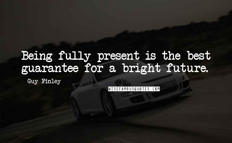 Guy Finley Quotes: Being fully present is the best guarantee for a bright future.