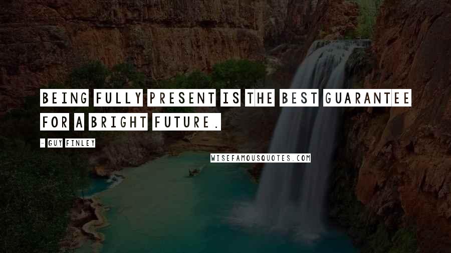 Guy Finley Quotes: Being fully present is the best guarantee for a bright future.