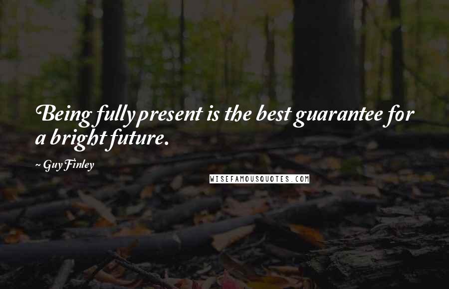 Guy Finley Quotes: Being fully present is the best guarantee for a bright future.