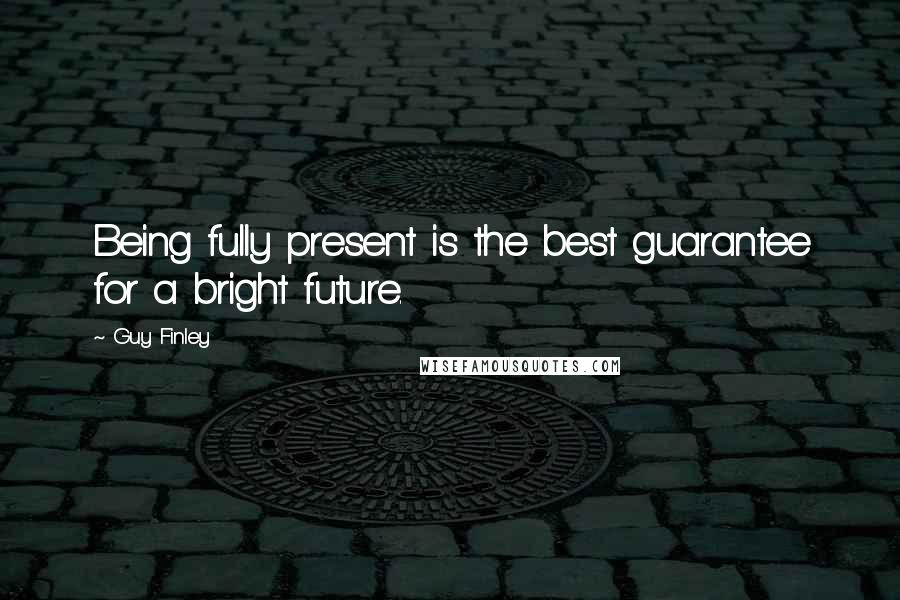 Guy Finley Quotes: Being fully present is the best guarantee for a bright future.