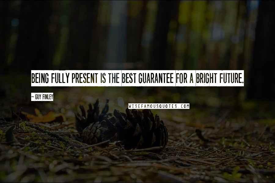 Guy Finley Quotes: Being fully present is the best guarantee for a bright future.