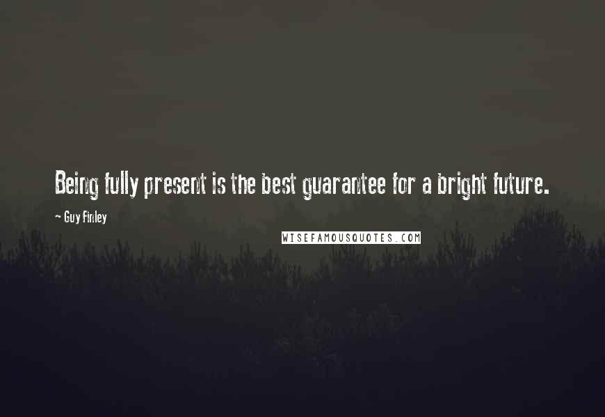 Guy Finley Quotes: Being fully present is the best guarantee for a bright future.
