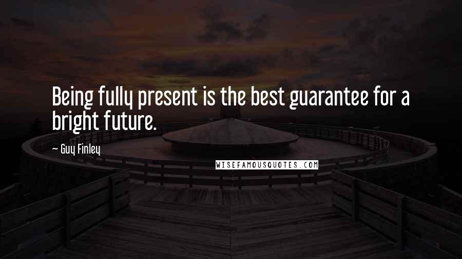 Guy Finley Quotes: Being fully present is the best guarantee for a bright future.