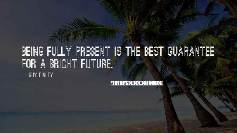 Guy Finley Quotes: Being fully present is the best guarantee for a bright future.