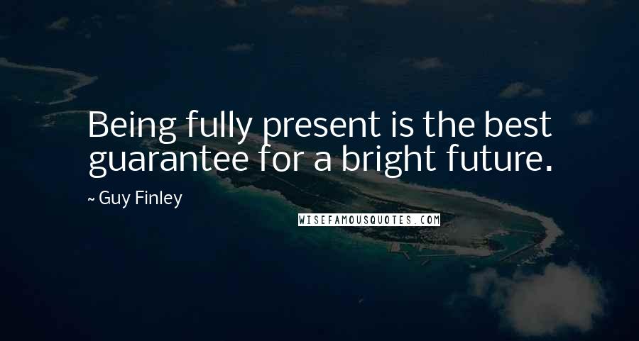Guy Finley Quotes: Being fully present is the best guarantee for a bright future.