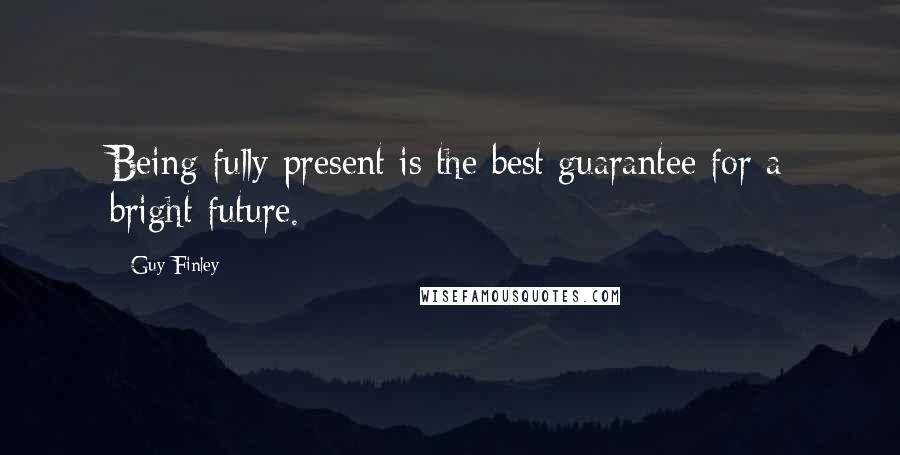Guy Finley Quotes: Being fully present is the best guarantee for a bright future.