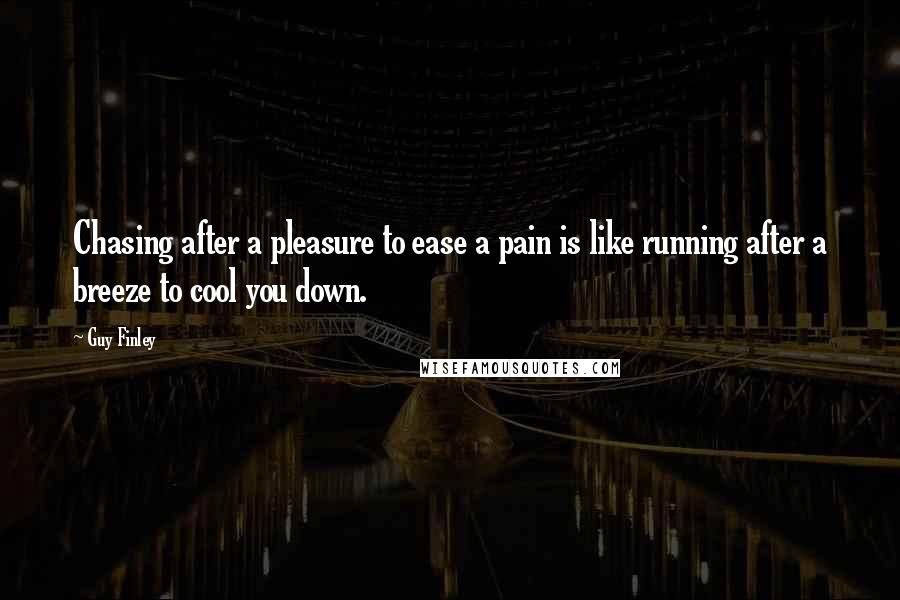 Guy Finley Quotes: Chasing after a pleasure to ease a pain is like running after a breeze to cool you down.