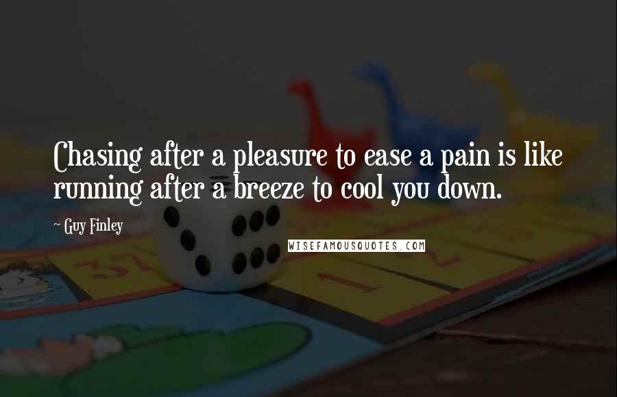 Guy Finley Quotes: Chasing after a pleasure to ease a pain is like running after a breeze to cool you down.