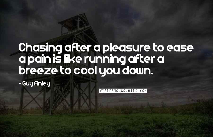 Guy Finley Quotes: Chasing after a pleasure to ease a pain is like running after a breeze to cool you down.