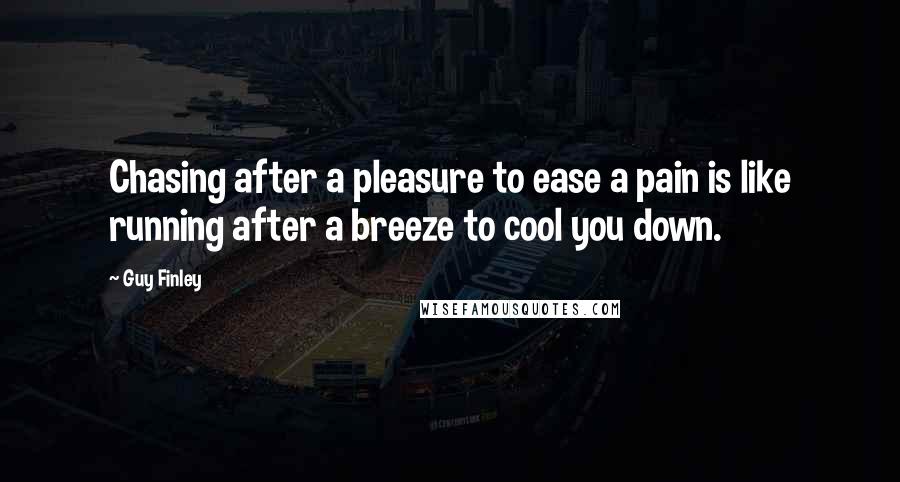 Guy Finley Quotes: Chasing after a pleasure to ease a pain is like running after a breeze to cool you down.