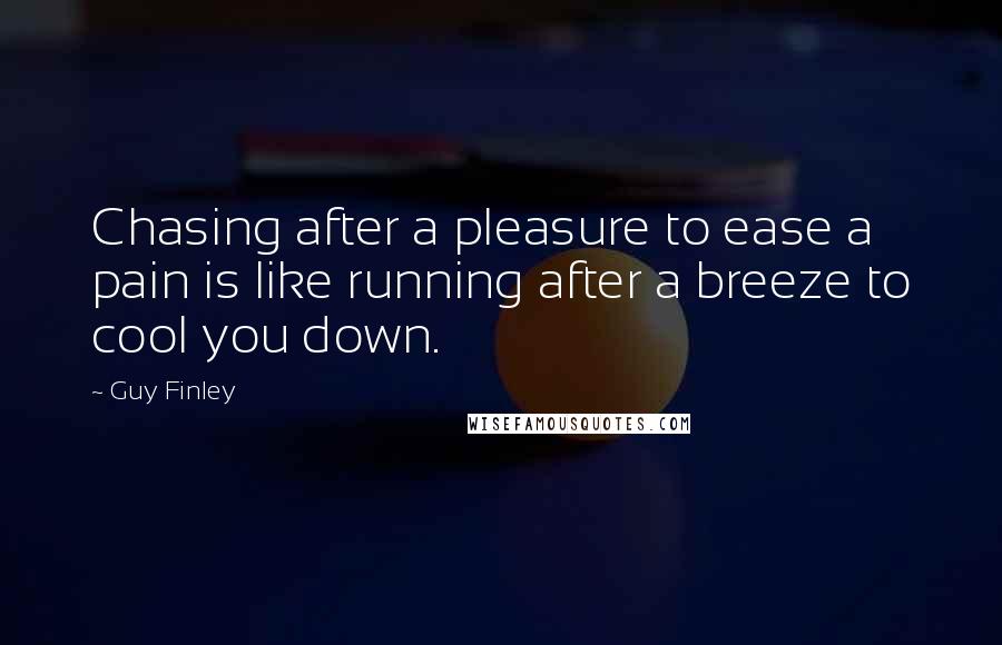 Guy Finley Quotes: Chasing after a pleasure to ease a pain is like running after a breeze to cool you down.