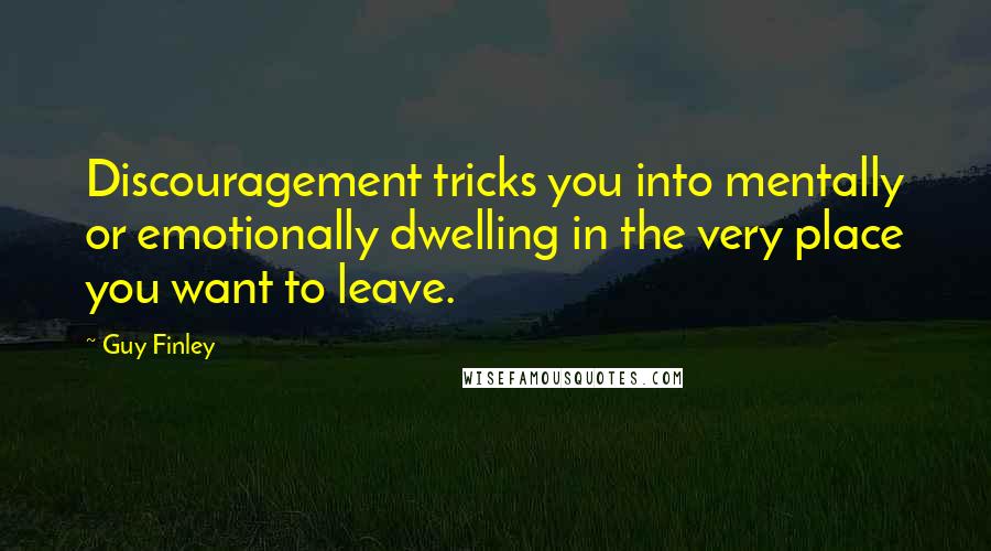 Guy Finley Quotes: Discouragement tricks you into mentally or emotionally dwelling in the very place you want to leave.