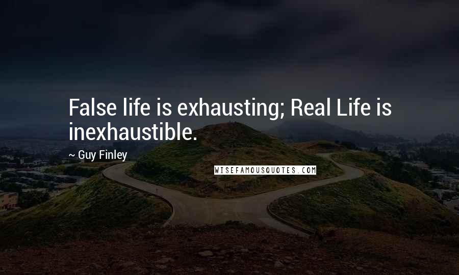 Guy Finley Quotes: False life is exhausting; Real Life is inexhaustible.