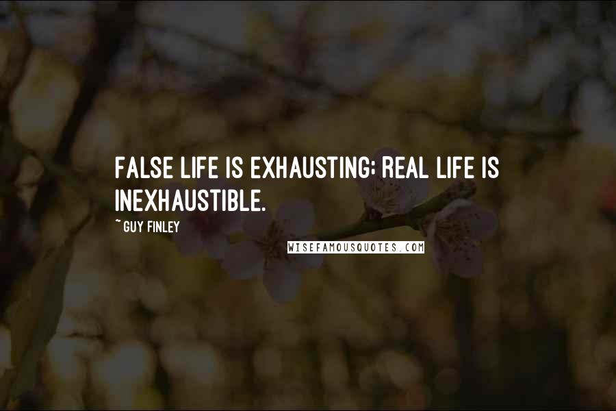 Guy Finley Quotes: False life is exhausting; Real Life is inexhaustible.