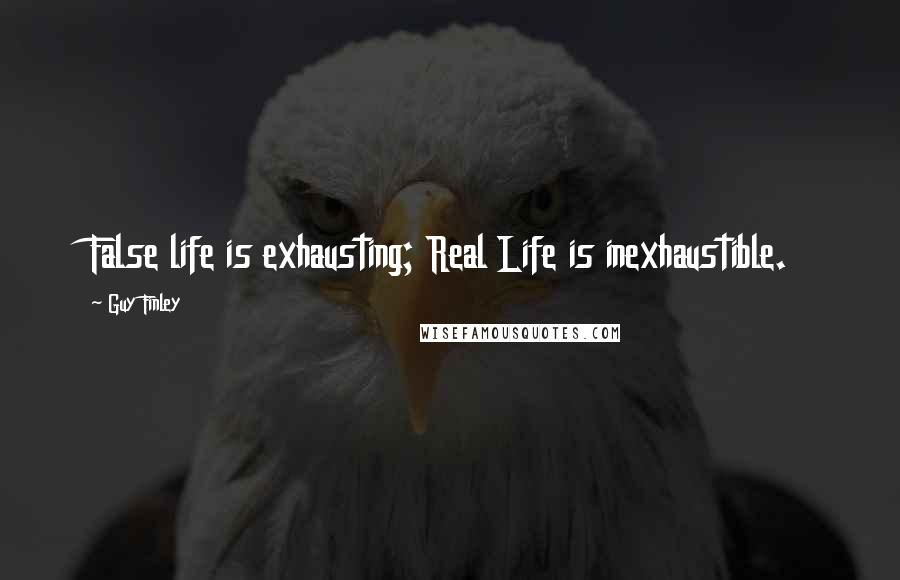 Guy Finley Quotes: False life is exhausting; Real Life is inexhaustible.