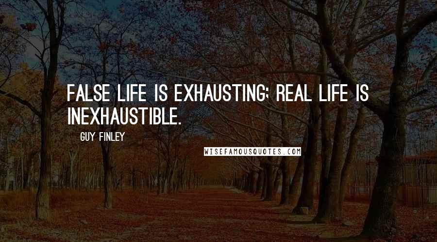 Guy Finley Quotes: False life is exhausting; Real Life is inexhaustible.
